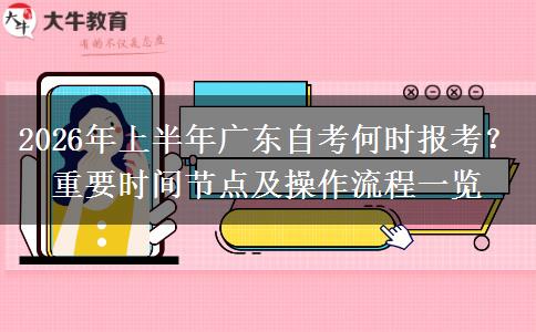 2026年上半年广东自考何时报考？重要时间节点及操作流程一览