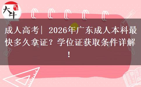 成人高考| 2026年广东成人本科最快多久拿证？学位证获取条件详解！
