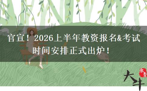 官宣！2026上半年教资报名&考试时间安排正式出炉！