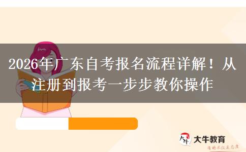 2026年广东自考报名流程详解！从注册到报考一步步教你操作