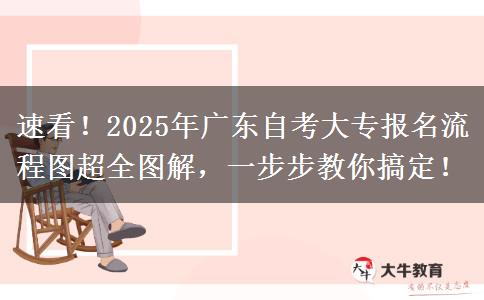 速看！2025年广东自考大专报名流程图超全图解，一步步教你搞定！