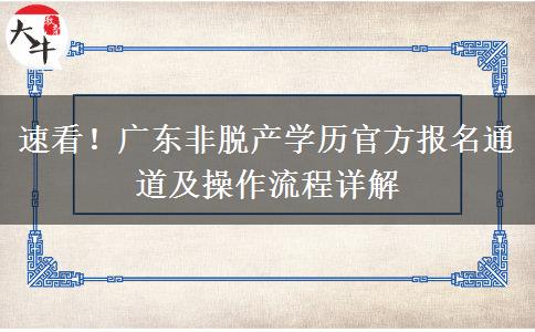速看！广东非脱产学历官方报名通道及操作流程详解