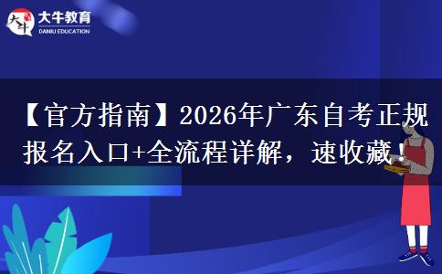 【官方指南】2026年广东自考正规报名入口+全流程详解，速收藏！