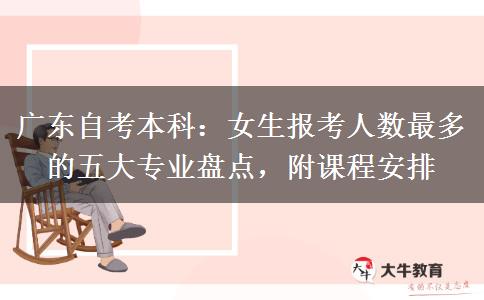 广东自考本科：女生报考人数最多的五大专业盘点，附课程安排