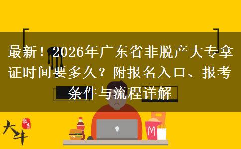 最新！2026年广东省非脱产大专拿证时间要多久？附报名入口、报考条件与流程详解