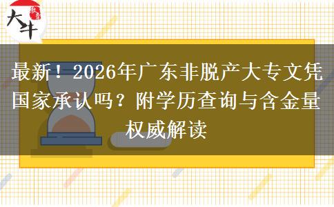 最新！2026年广东非脱产大专文凭国家承认吗？附学历查询与含金量权威解读
