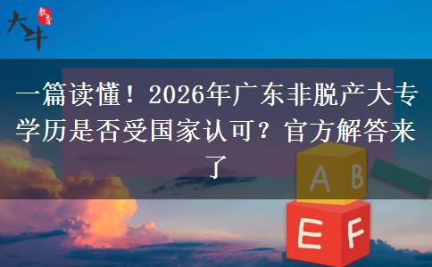 一篇读懂！2026年广东非脱产大专学历是否受国家认可？官方解答来了