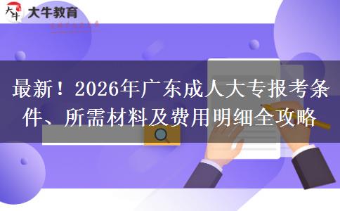 最新！2026年广东成人大专报考条件、所需材料及费用明细全攻略