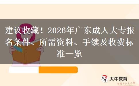 建议收藏！2026年广东成人大专报名条件、所需资料、手续及收费标准一览