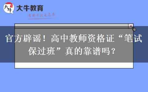 官方辟谣！高中教师资格证“笔试保过班”真的靠谱吗？