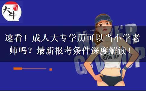 速看！成人大专学历可以当小学老师吗？最新报考条件深度解读！