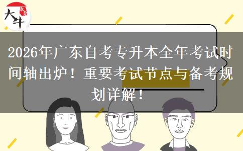 2026年广东自考专升本全年考试时间轴出炉！重要考试节点与备考规划详解！
