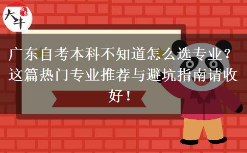 广东自考本科不知道怎么选专业？这篇热门专业推荐与避坑指南请收好！