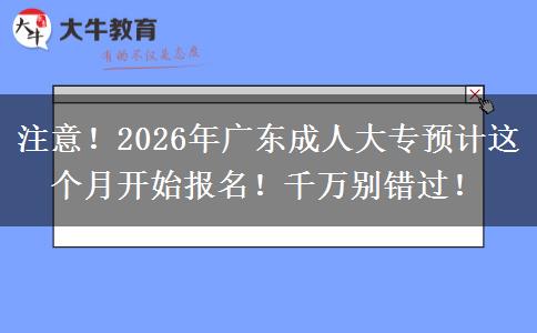 注意！2026年广东成人大专预计这个月开始报名！千万别错过！
