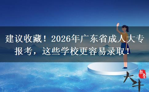 建议收藏！2026年广东省成人大专报考，这些学校更容易录取！