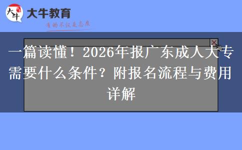 一篇读懂！2026年报广东成人大专需要什么条件？附报名流程与费用详解