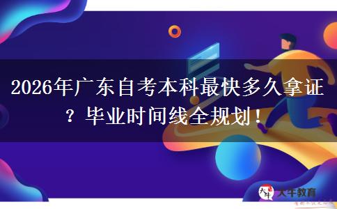 2026年广东自考本科最快多久拿证？毕业时间线全规划！