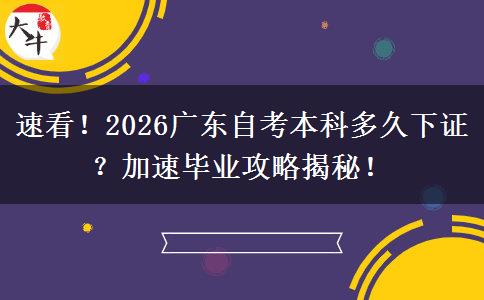 速看！2026广东自考本科多久下证？加速毕业攻略揭秘！