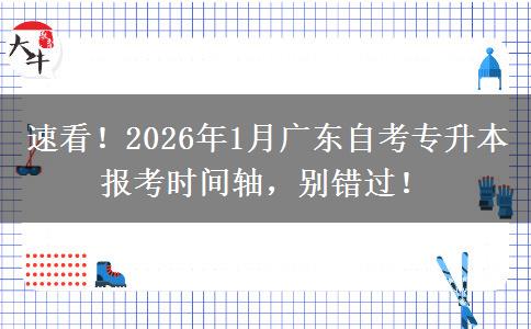 速看！2026年1月广东自考专升本报考时间轴，别错过！