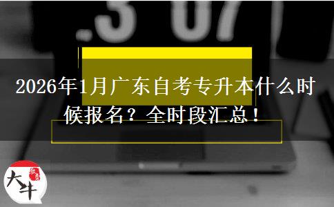 2026年1月广东自考专升本什么时候报名？全时段汇总！