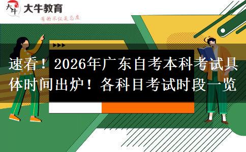 速看！2026年广东自考本科考试具体时间出炉！各科目考试时段一览