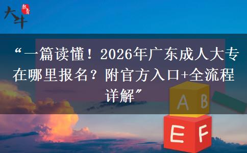 “一篇读懂！2026年广东成人大专在哪里报名？附官方入口+全流程详解