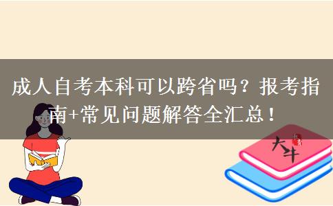 成人自考本科可以跨省吗？报考指南+常见问题解答全汇总！