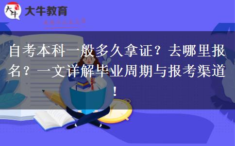 自考本科一般多久拿证？去哪里报名？一文详解毕业周期与报考渠道！