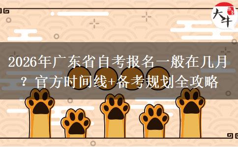 2026年广东省自考报名一般在几月？官方时间线+备考规划全攻略