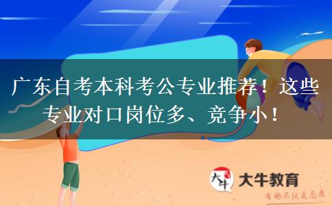 广东自考本科考公专业推荐！这些专业对口岗位多、竞争小！