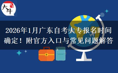 2026年1月广东自考大专报名时间确定！附官方入口与常见问题解答