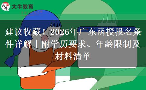 建议收藏！2026年广东函授报名条件详解｜附学历要求、年龄限制及材料清单