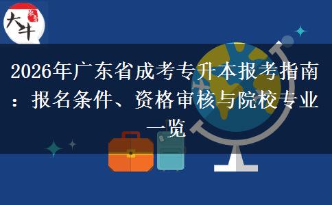 2026年广东省成考专升本报考指南：报名条件、资格审核与院校专业一览