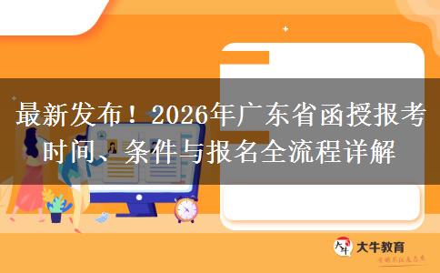 最新发布！2026年广东省函授报考时间、条件与报名全流程详解
