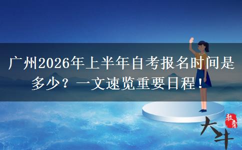 广州2026年上半年自考报名时间是多少？一文速览重要日程！