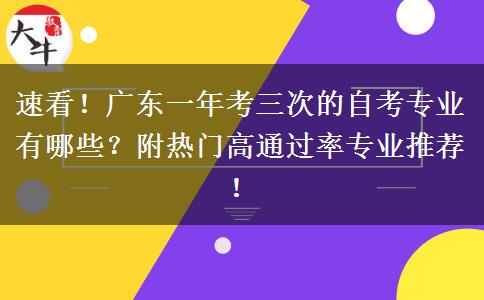 速看！广东一年考三次的自考专业有哪些？附热门高通过率专业推荐！