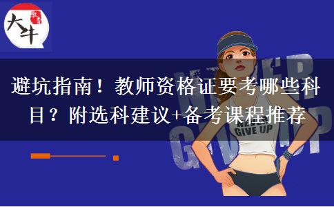 避坑指南！教师资格证要考哪些科目？附选科建议+备考课程推荐