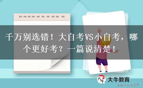 千万别选错！大自考VS小自考，哪个更好考？一篇说清楚！