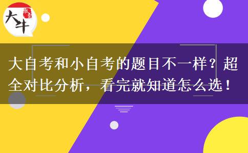 大自考和小自考的题目不一样？超全对比分析，看完就知道怎么选！