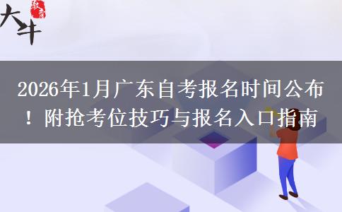 2026年1月广东自考报名时间公布！附抢考位技巧与报名入口指南