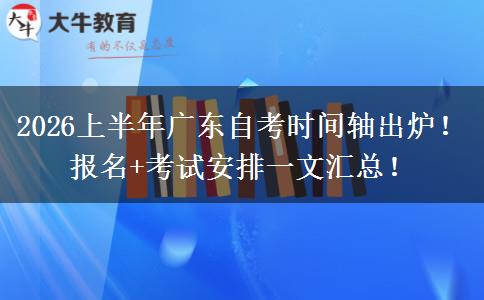 2026上半年广东自考时间轴出炉！报名+考试安排一文汇总！