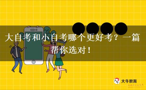 大自考和小自考哪个更好考？一篇帮你选对！