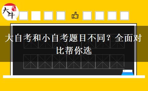大自考和小自考题目不同？全面对比帮你选
