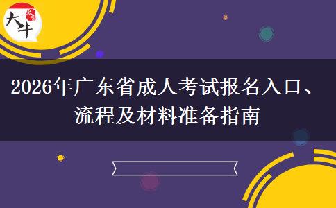 2026年广东省成人考试报名入口、流程及材料准备指南