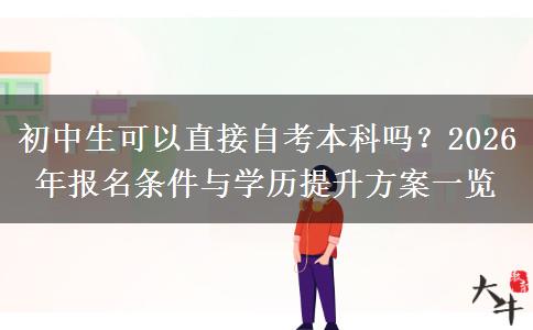 初中生可以直接自考本科吗？2026年报名条件与学历提升方案一览