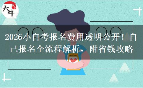 2026小自考报名费用透明公开！自己报名全流程解析，附省钱攻略
