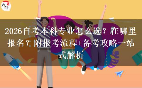 2026自考本科专业怎么选？在哪里报名？附报考流程+备考攻略一站式解析