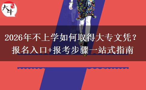 2026年不上学如何取得大专文凭？报名入口+报考步骤一站式指南