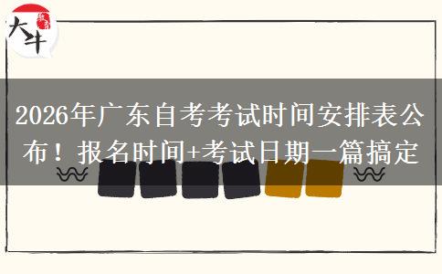 2026年广东自考考试时间安排表公布！报名时间+考试日期一篇搞定