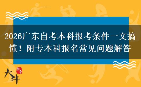 2026广东自考本科报考条件一文搞懂！附专本科报名常见问题解答